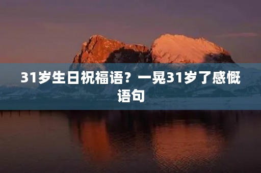 31岁生日祝福语？一晃31岁了感慨语句