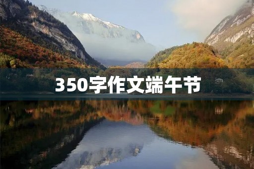 350字作文端午节 350字作文端午节