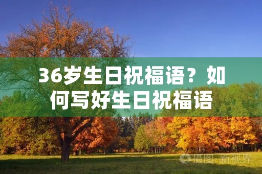 36岁生日祝福语?如何写好生日祝福语