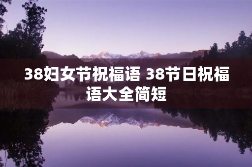 38妇女节祝福语 38节日祝福语大全简短