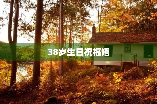 38岁生日祝福语(38岁生日简短唯美温暖句子)