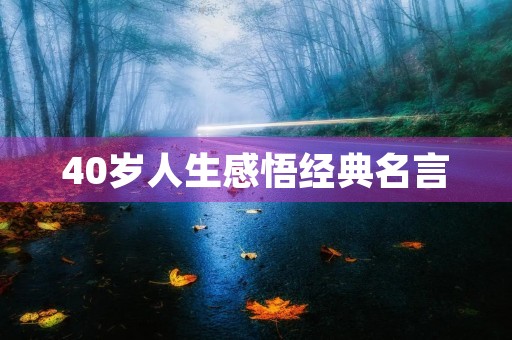 40岁人生感悟经典名言,40岁人生感悟经典名言成语大全 40岁人生感悟经典名言,40岁人生感悟经典名言成语大全