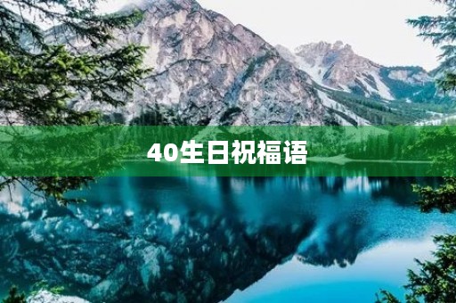 40生日祝福语(40岁生日精致的句子)
