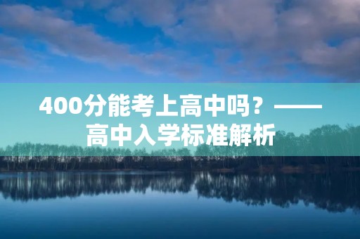 400分能考上高中吗?——高中入学标准解析 400分能考上高中吗?——高中入学标准解析