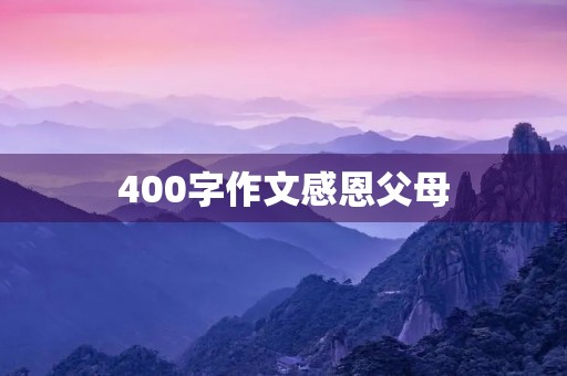 400字作文感恩父母 400字作文感恩父母