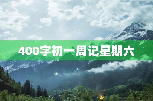 400字初一周记星期六 400字初一周记星期六