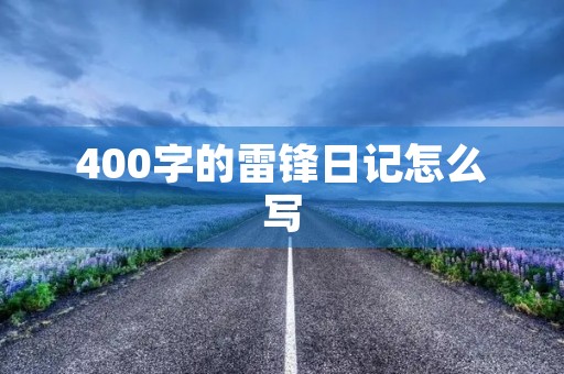 400字的雷锋日记怎么写 400字的雷锋日记怎么写
