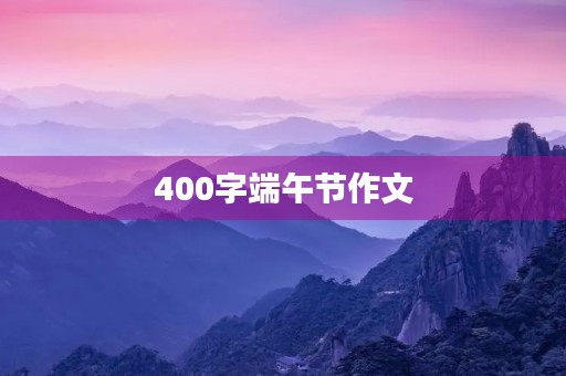 400字端午节作文 400字端午节作文