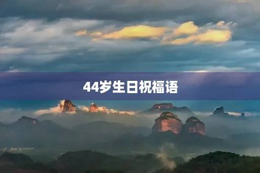44岁生日祝福语(44岁生日致自己的一段话) 44岁生日祝福语(44岁生日致自己的一段话)