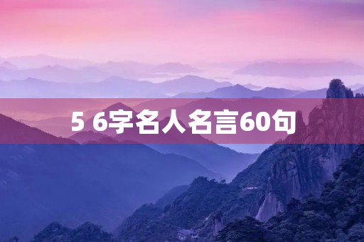 5 6字名人名言60句,5-6字名人名言 5 6字名人名言60句,5-6字名人名言