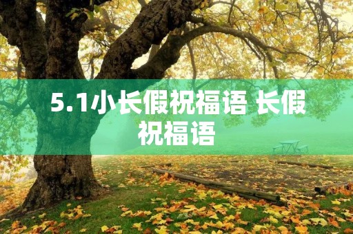 5.1小长假祝福语 长假祝福语