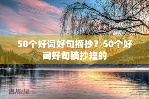 50个好词好句摘抄?50个好词好句摘抄短的 50个好词好句摘抄?50个好词好句摘抄短的