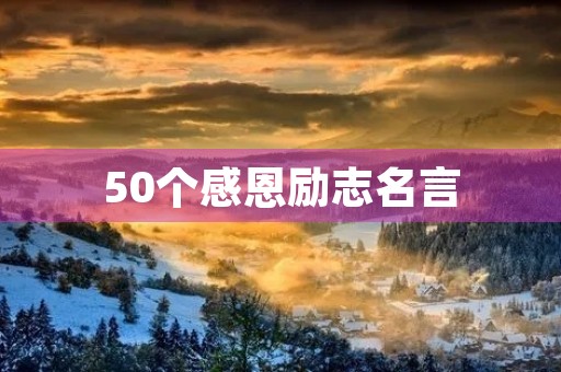 50个感恩励志名言(50个感恩励志名言名句) 50个感恩励志名言(50个感恩励志名言名句)