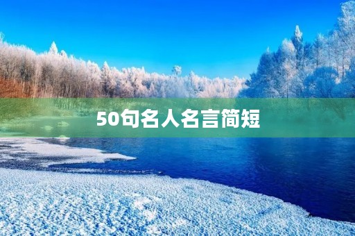 50句名人名言简短，50句名人名言简短8字以内