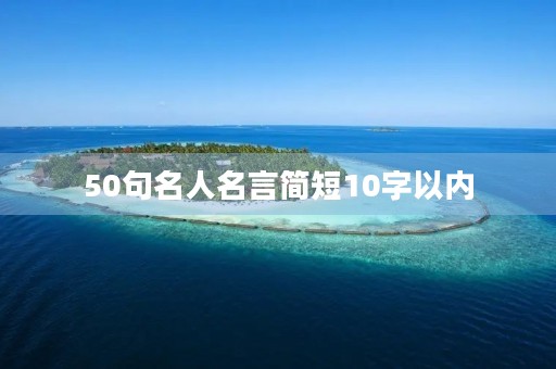 50句名人名言简短10字以内，100句最短的名言