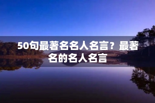 50句最著名名人名言？最著名的名人名言