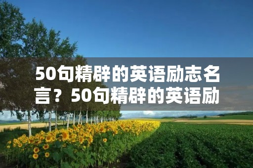 50句精辟的英语励志名言？50句精辟的英语励志名言有哪些
