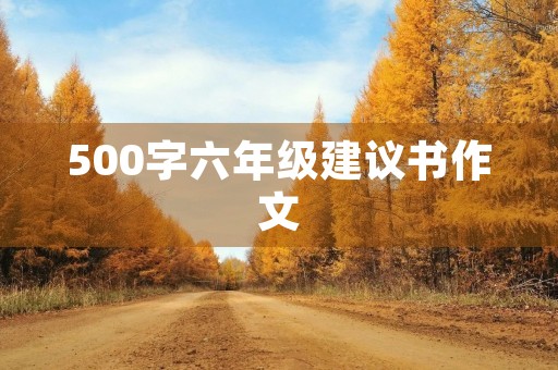 500字六年级建议书作文 500字六年级建议书作文
