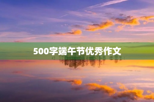 500字端午节优秀作文 500字端午节优秀作文
