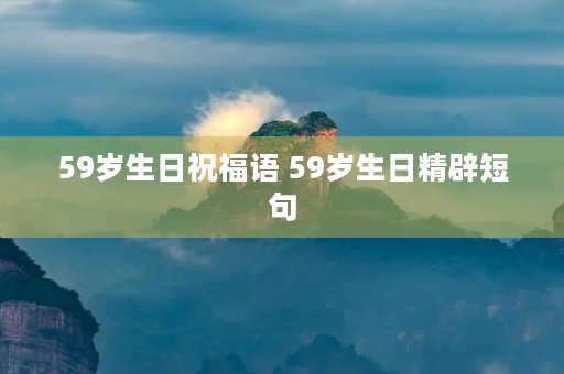 59岁生日祝福语 59岁生日精辟短句