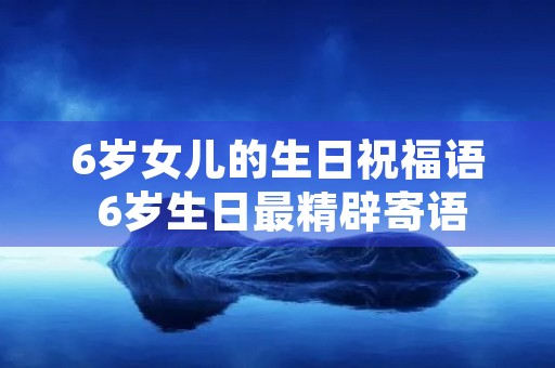6岁女儿的生日祝福语 6岁生日最精辟寄语