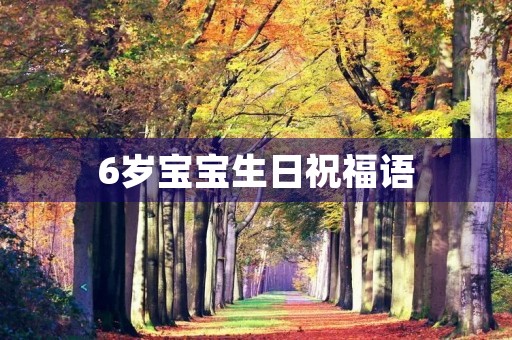 6岁宝宝生日祝福语(6岁生日文案高级简短)