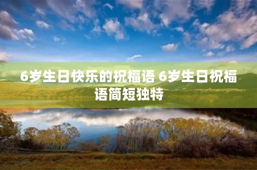 6岁生日快乐的祝福语 6岁生日祝福语简短独特
