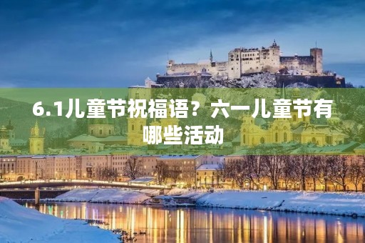 6.1儿童节祝福语?六一儿童节有哪些活动 6.1儿童节祝福语?六一儿童节有哪些活动