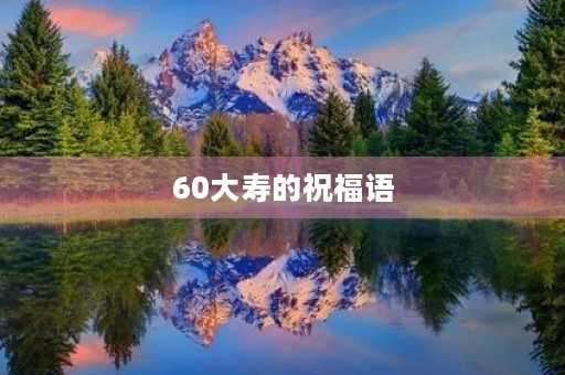 60大寿的祝福语，60大寿吉祥话
