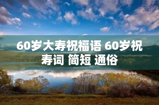 60岁大寿祝福语 60岁祝寿词 简短 通俗
