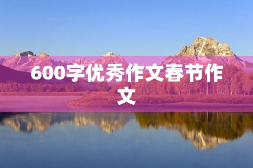 600字优秀作文春节作文 600字优秀作文春节作文