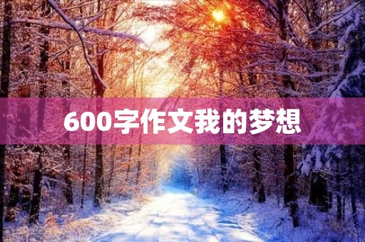 600字作文我的梦想 600字作文我的梦想