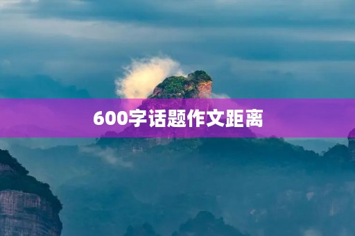600字话题作文距离