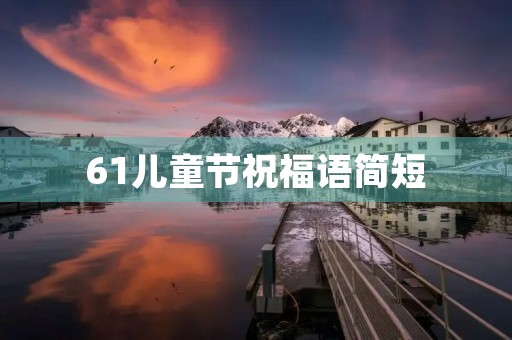61儿童节祝福语简短