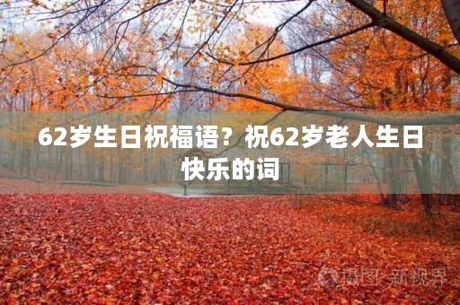 62岁生日祝福语？祝62岁老人生日快乐的词