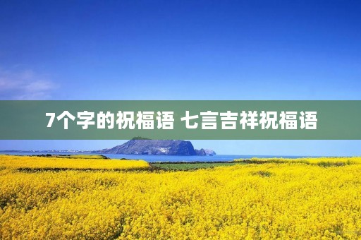 7个字的祝福语 七言吉祥祝福语