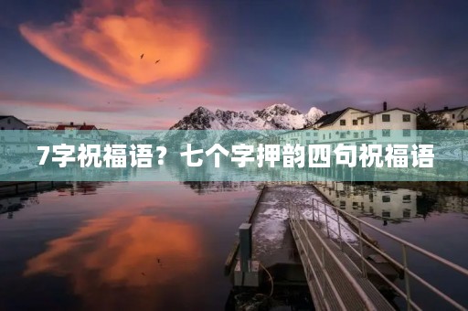 7字祝福语？七个字押韵四句祝福语