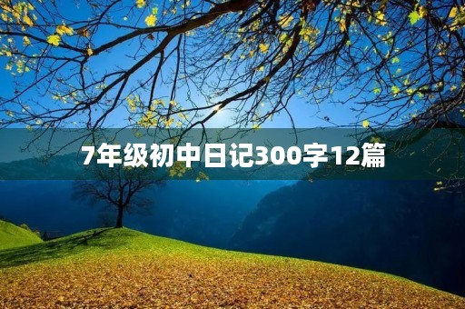 7年级初中日记300字12篇 7年级初中日记300字12篇