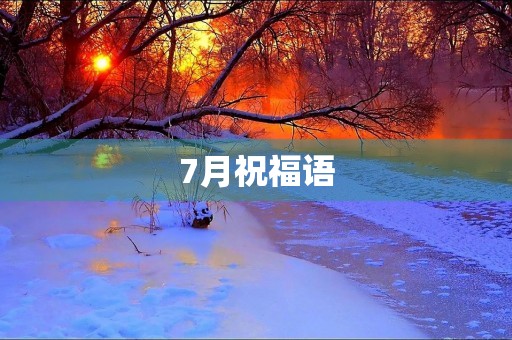 7月祝福语(最打动人心的七月祝福语)