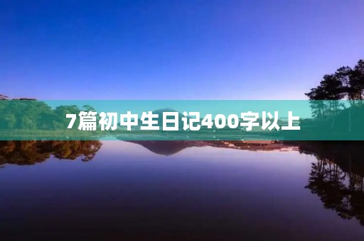 7篇初中生日记400字以上 7篇初中生日记400字以上