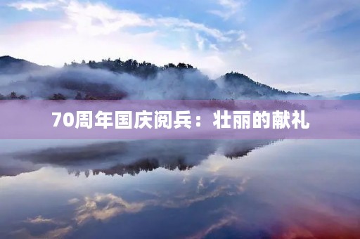 70周年国庆阅兵:壮丽的献礼 70周年国庆阅兵:壮丽的献礼