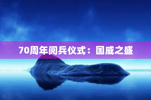 70周年阅兵仪式：国威之盛，壮丽之景