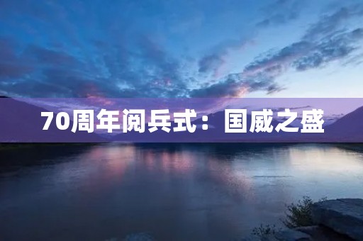 70周年阅兵式：国威之盛，民族之骄