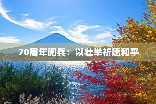 70周年阅兵：以壮举祈愿和平