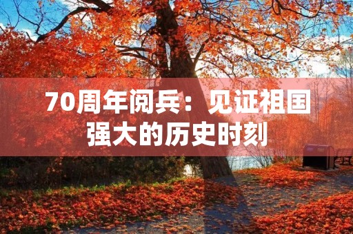 70周年阅兵：见证祖国强大的历史时刻