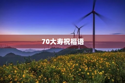 70大寿祝福语(七十大寿祝福语图片) 70大寿祝福语(七十大寿祝福语图片)