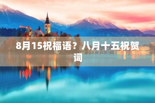 8月15祝福语？八月十五祝贺词