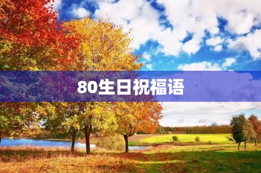 80生日祝福语(祝80岁老人生日短句)