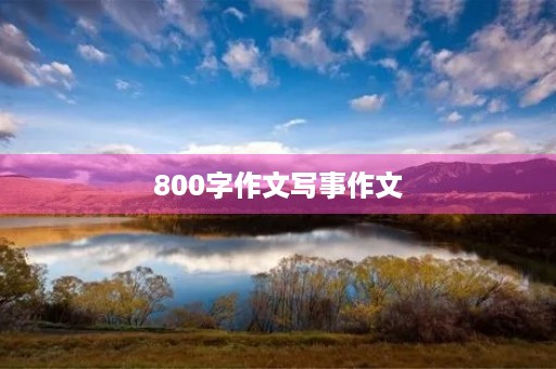 800字作文写事作文 800字作文写事作文