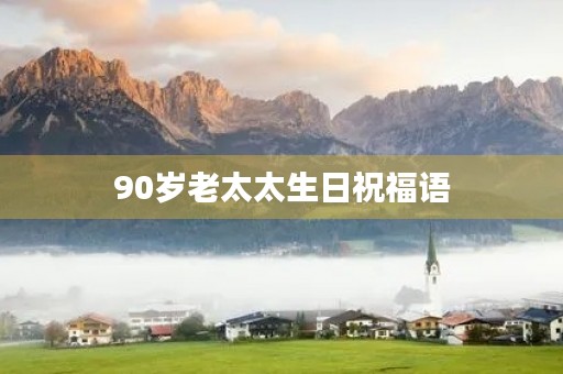 90岁老太太生日祝福语(婆婆90大寿祝寿词简短)